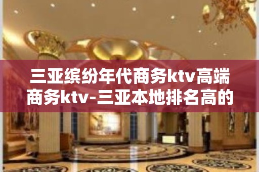 三亚缤纷年代商务ktv高端商务ktv-三亚本地排名高的ktv – 三亚天涯KTV排名大全