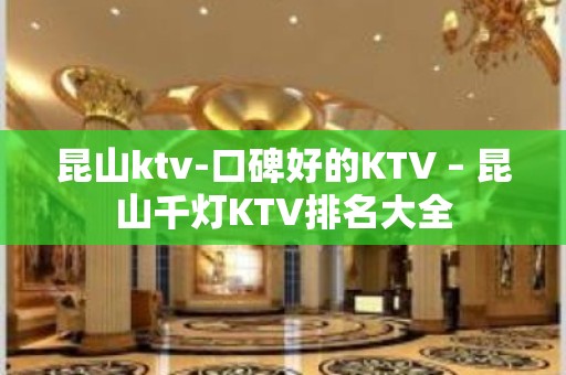 昆山ktv-口碑好的KTV – 昆山千灯KTV排名大全