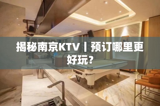 揭秘南京KTV丨预订哪里更好玩？