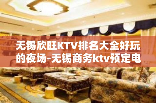 无锡欣旺KTV排名大全好玩的夜场-无锡商务ktv预定电话 – 无锡锡山KTV排名大全