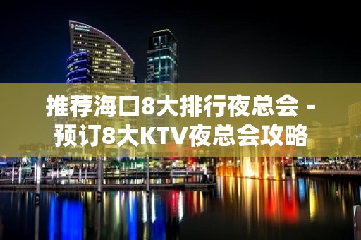 推荐海口8大排行夜总会－预订8大KTV夜总会攻略