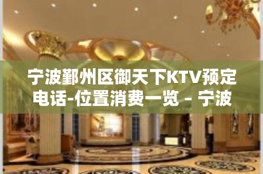 宁波鄞州区御天下KTV预定电话-位置消费一览 – 宁波鄞州KTV排名大全