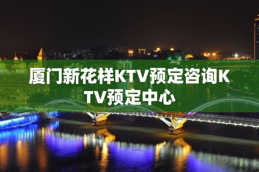 厦门新花样KTV预定咨询KTV预定中心