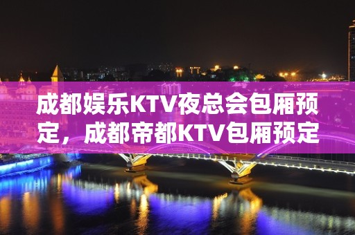 成都娱乐KTV夜总会包厢预定，成都帝都KTV包厢预定