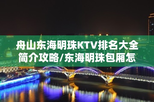 舟山东海明珠KTV排名大全简介攻略/东海明珠包厢怎么预定。