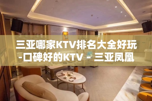 三亚哪家KTV排名大全好玩-口碑好的KTV – 三亚凤凰KTV排名大全