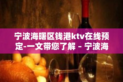 宁波海曙区钱港ktv在线预定-一文带您了解 – 宁波海曙KTV排名大全