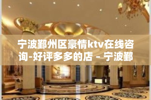 宁波鄞州区豪情ktv在线咨询-好评多多的店 – 宁波鄞州KTV排名大全