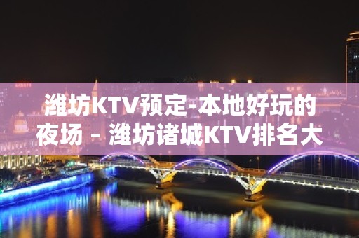 潍坊KTV预定-本地好玩的夜场 – 潍坊诸城KTV排名大全