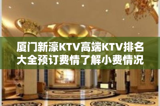 厦门新濠KTV高端KTV排名大全预订费情了解小费情况 – 厦门思明KTV排名大全