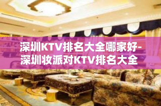 深圳KTV排名大全哪家好-深圳妆派对KTV排名大全 – 深圳宝安KTV排名大全