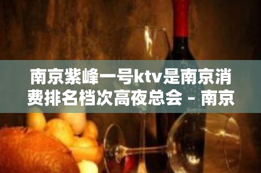 南京紫峰一号ktv是南京消费排名档次高夜总会 – 南京江宁KTV排名大全