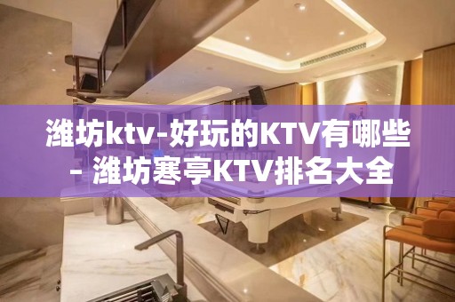 潍坊ktv-好玩的KTV有哪些 – 潍坊寒亭KTV排名大全