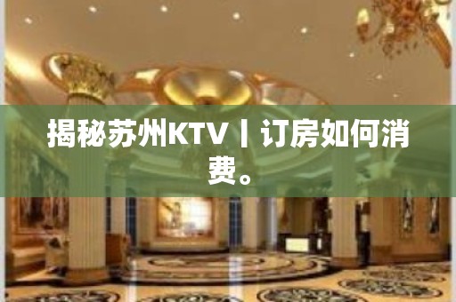 揭秘苏州KTV丨订房如何消费。