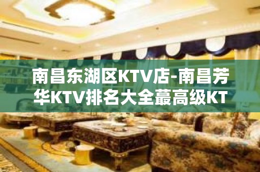 南昌东湖区KTV店-南昌芳华KTV排名大全蕞高级KTV – 南昌东湖KTV排名大全