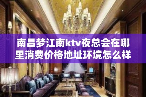 南昌梦江南ktv夜总会在哪里消费价格地址环境怎么样 – 南昌东湖KTV排名大全