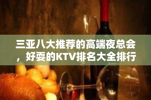 三亚八大推荐的高端夜总会，好耍的KTV排名大全排行榜