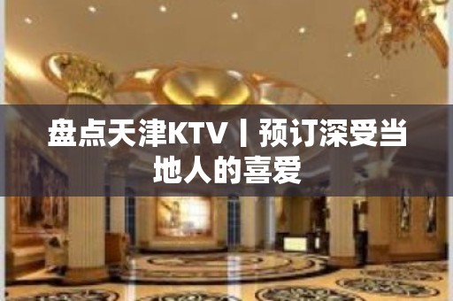 盘点天津KTV丨预订深受当地人的喜爱