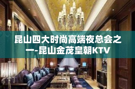 昆山四大时尚高端夜总会之一-昆山金茂皇朝KTV