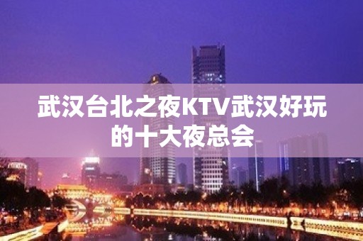 武汉台北之夜KTV武汉好玩的十大夜总会