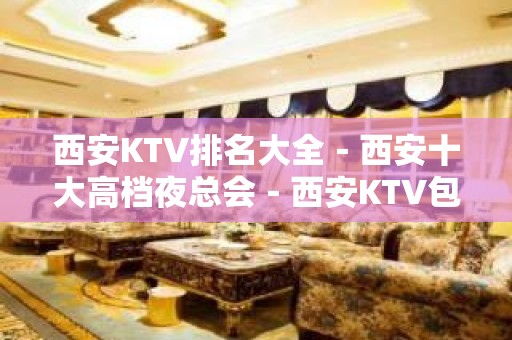 西安KTV排名大全－西安十大高档夜总会－西安KTV包厢预订”