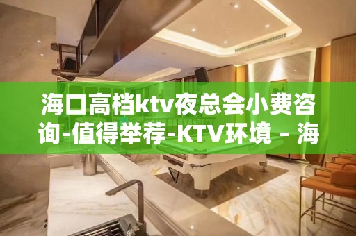 海口高档ktv夜总会小费咨询-值得举荐-KTV环境 – 海口全海口KTV排名大全