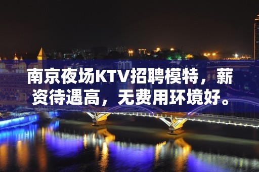 南京夜场KTV招聘模特，薪资待遇高，无费用环境好。日结1200起