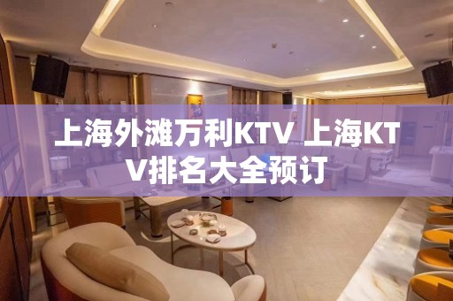 上海外滩万利KTV 上海KTV排名大全预订