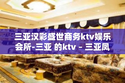 三亚汉彩盛世商务ktv娱乐会所-三亚 的ktv – 三亚凤凰KTV排名大全