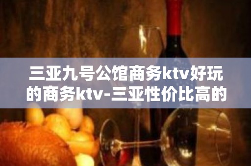 三亚九号公馆商务ktv好玩的商务ktv-三亚性价比高的ktv – 三亚天涯KTV排名大全