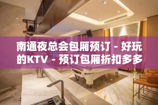 南通夜总会包厢预订－好玩的KTV－预订包厢折扣多多