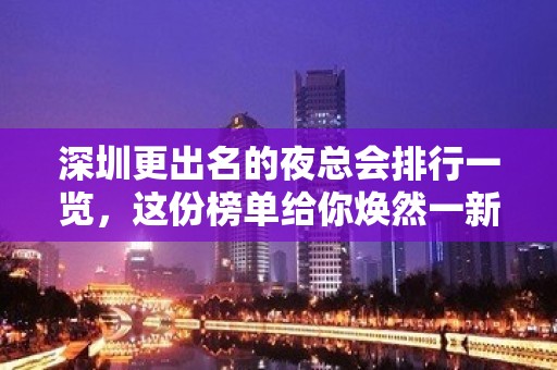 深圳更出名的夜总会排行一览，这份榜单给你焕然一新