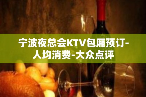 宁波夜总会KTV包厢预订-人均消费-大众点评