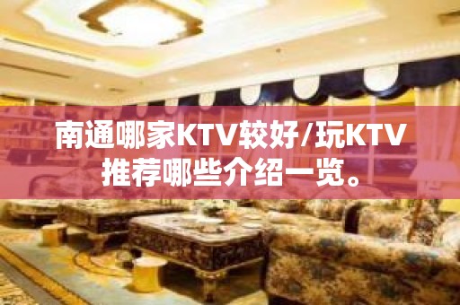 南通哪家KTV较好/玩KTV推荐哪些介绍一览。