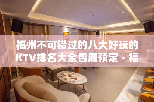 福州不可错过的八大好玩的KTV排名大全包厢预定 – 福州长乐KTV排名大全