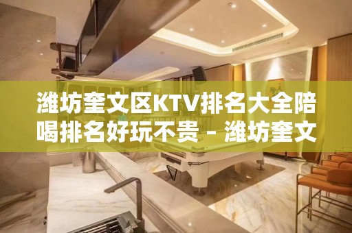 潍坊奎文区KTV排名大全陪喝排名好玩不贵 – 潍坊奎文KTV排名大全