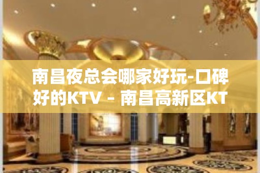 南昌夜总会哪家好玩-口碑好的KTV – 南昌高新区KTV排名大全