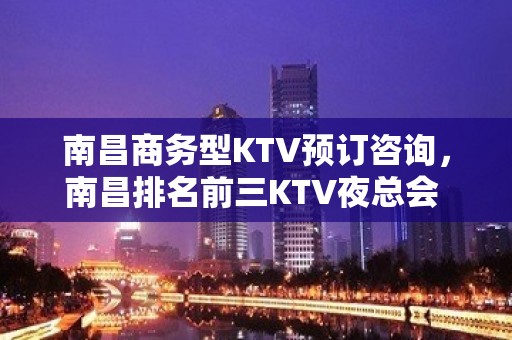 南昌商务型KTV预订咨询，南昌排名前三KTV夜总会 – 南昌青山湖KTV排名大全