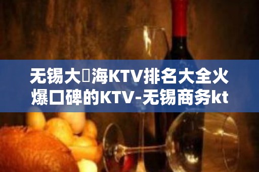 无锡大丄海KTV排名大全火爆口碑的KTV-无锡商务ktv预定电话 – 无锡宜兴KTV排名大全