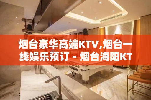 烟台豪华高端KTV,烟台一线娱乐预订 – 烟台海阳KTV排名大全