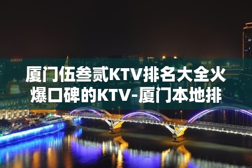 厦门伍叁贰KTV排名大全火爆口碑的KTV-厦门本地排名高的ktv – 厦门翔安KTV排名大全