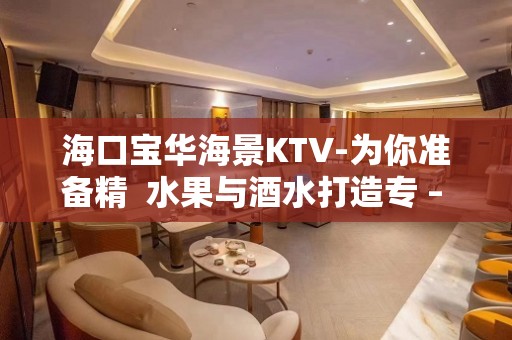 海口宝华海景KTV-为你准备精  水果与酒水打造专 – 海口全海口KTV排名大全