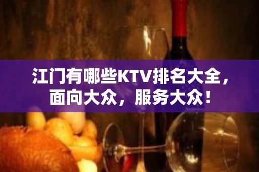 江门有哪些KTV排名大全，面向大众，服务大众！