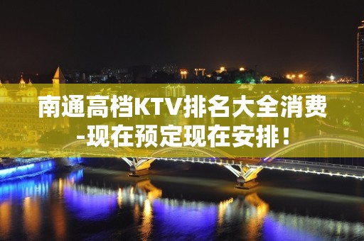 南通高档KTV排名大全消费-现在预定现在安排！