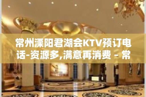 常州溧阳君湖会KTV预订电话-资源多,满意再消费 – 常州溧阳KTV排名大全