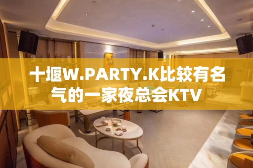 十堰W.PARTY.K比较有名气的一家夜总会KTV