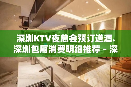 深圳KTV夜总会预订送酒.深圳包厢消费明细推荐 – 深圳宝安KTV排名大全