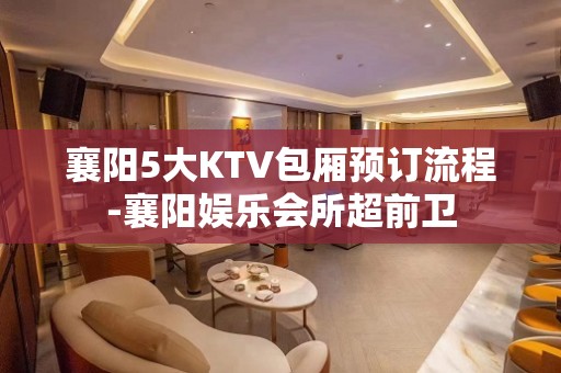 襄阳5大KTV包厢预订流程-襄阳娱乐会所超前卫