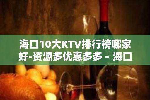 海口10大KTV排行榜哪家好-资源多优惠多多 – 海口全海口KTV排名大全