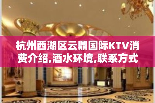 杭州西湖区云鼎国际KTV消费介绍,酒水环境,联系方式